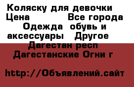 Коляску для девочки  › Цена ­ 6 500 - Все города Одежда, обувь и аксессуары » Другое   . Дагестан респ.,Дагестанские Огни г.